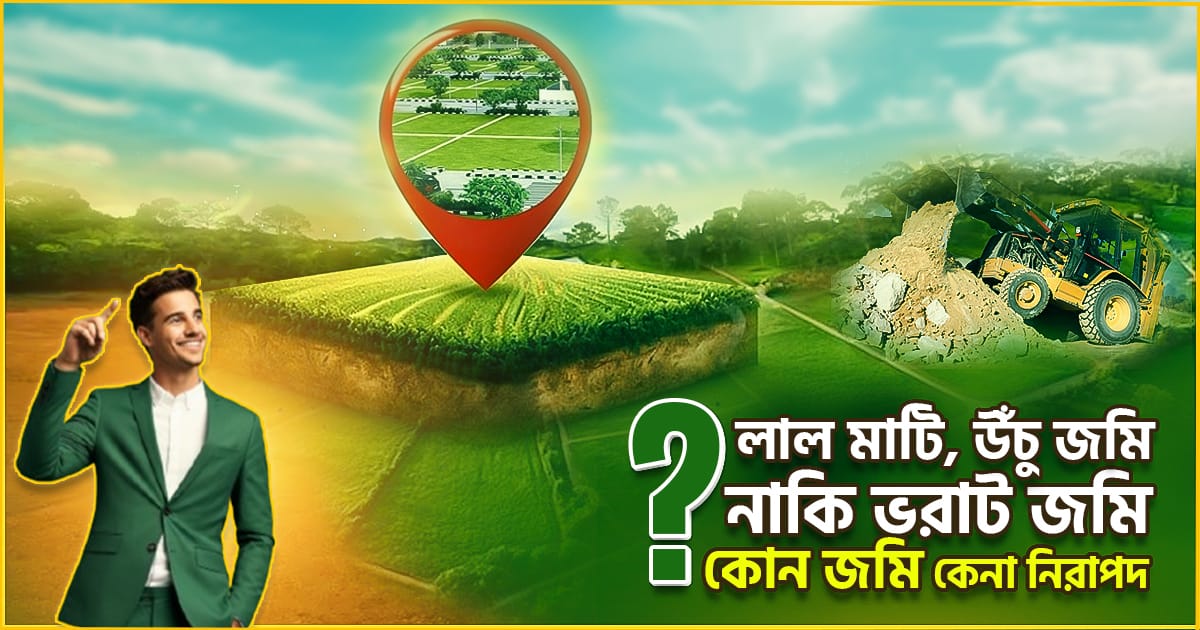 লাল মাটি, উঁচু জমি নাকি ভরাট জমি – কোন জমি কেনা নিরাপদ?